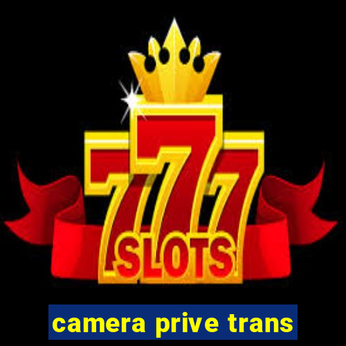 camera prive trans